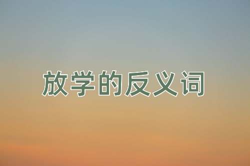 放学的反义词