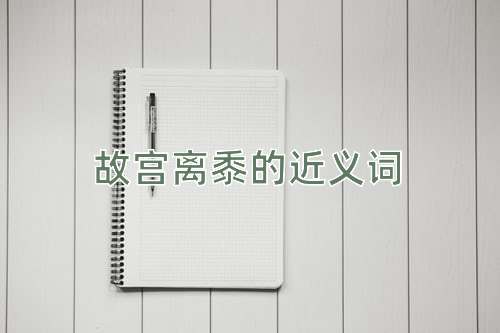故宫离黍的近义词