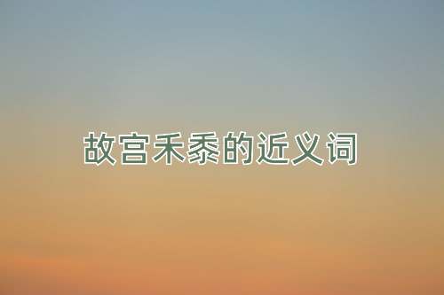 故宫禾黍的近义词