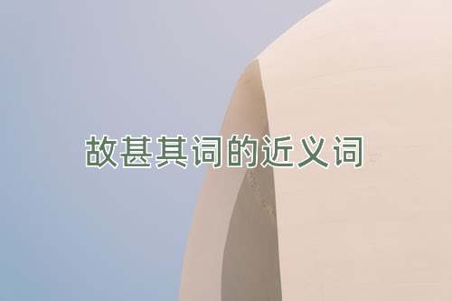 故甚其词的近义词