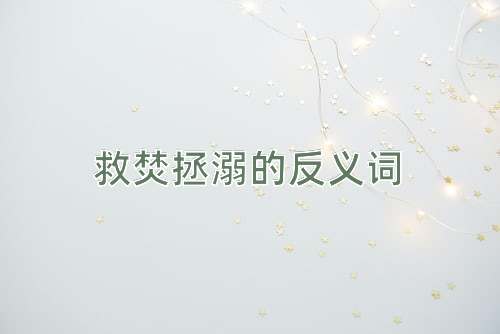 救焚拯溺的反义词