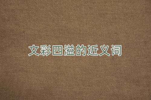 文彩四溢的近义词