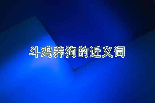 斗鸡养狗的近义词