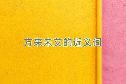 方来未艾的近义词