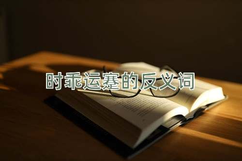 时乖运蹇的反义词