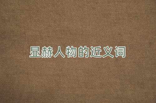 显赫人物的近义词