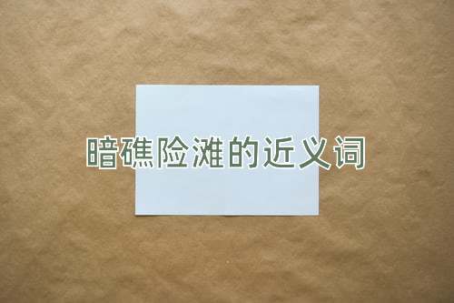 暗礁险滩的近义词