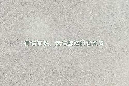 有话便长，无话就短的近义词