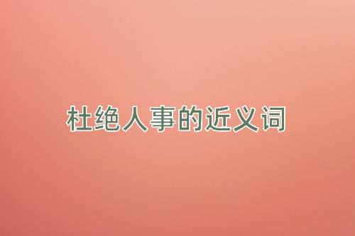 杜绝人事的近义词