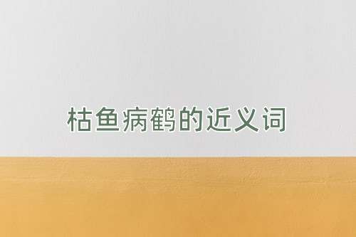 枯鱼病鹤的近义词