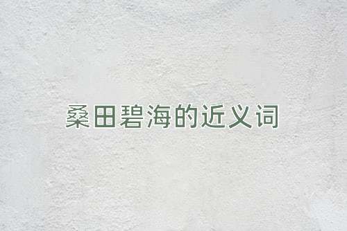 桑田碧海的近义词