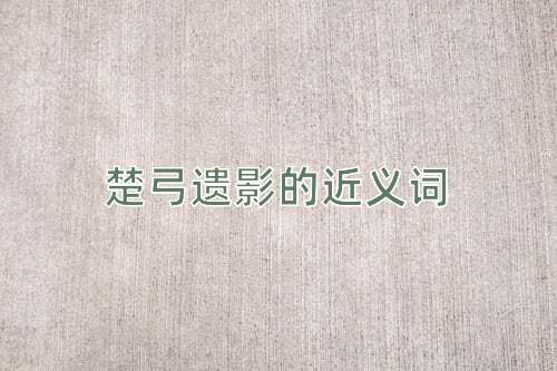 楚弓遗影的近义词