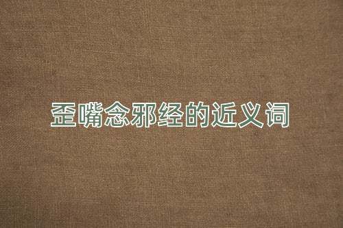 歪嘴念邪经的近义词