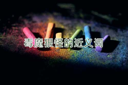 毒魔狠怪的近义词