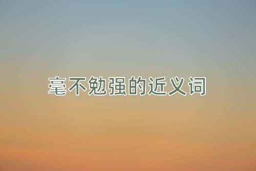 毫不勉强的近义词