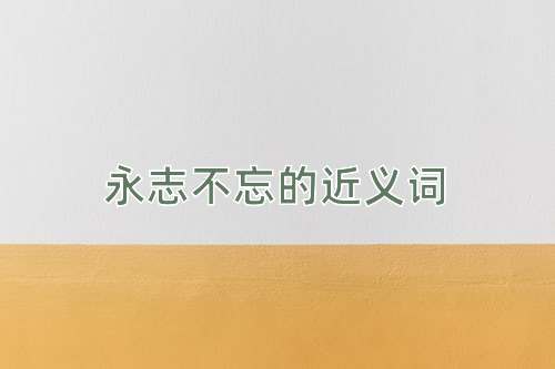 永志不忘的近义词