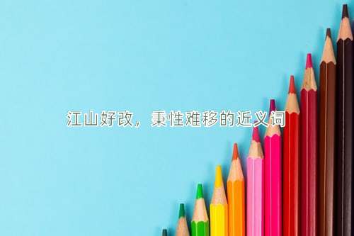 江山好改，秉性难移的近义词