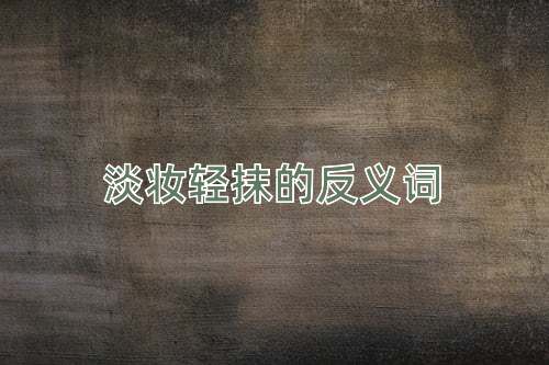 淡妆轻抹的反义词