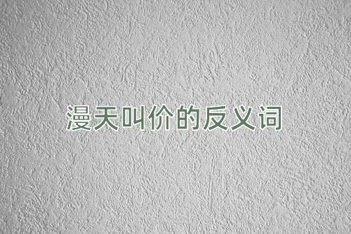 漫天叫价的反义词