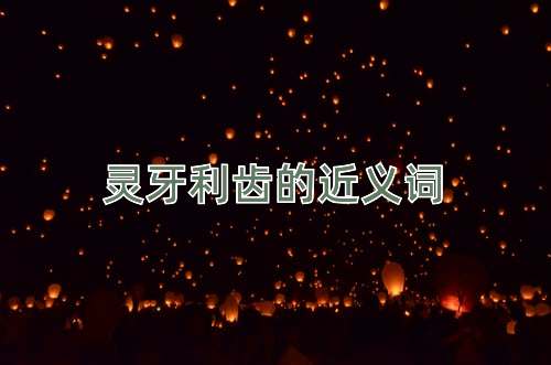 灵牙利齿的近义词