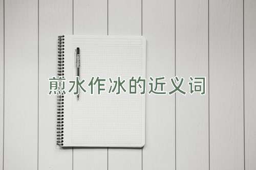 煎水作冰的近义词