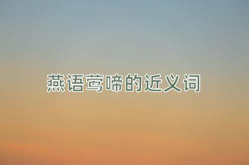 燕语莺啼的近义词
