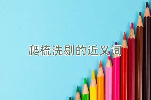 爬梳洗剔的近义词