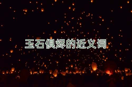 玉石俱烬的近义词