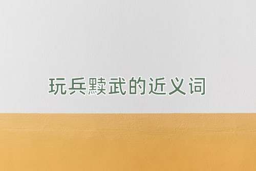 玩兵黩武的近义词