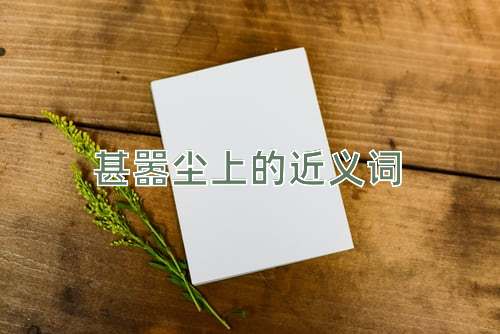 甚嚣尘上的近义词