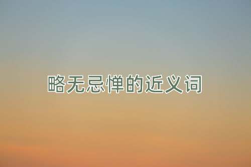 略无忌惮的近义词