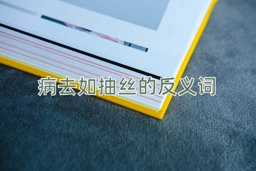 病去如抽丝的反义词