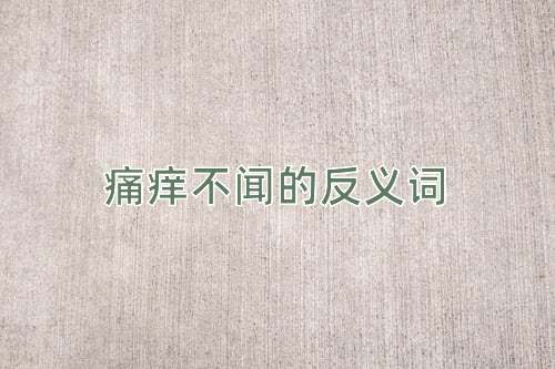 痛痒不闻的反义词