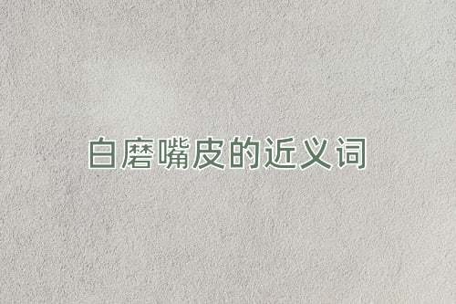白磨嘴皮的近义词