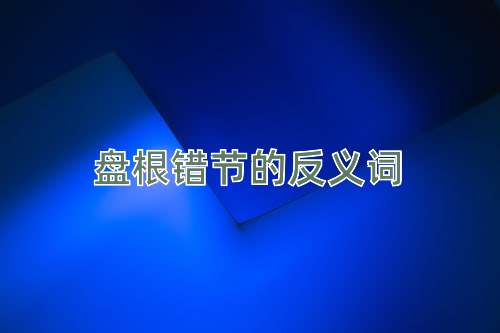 盘根错节的反义词