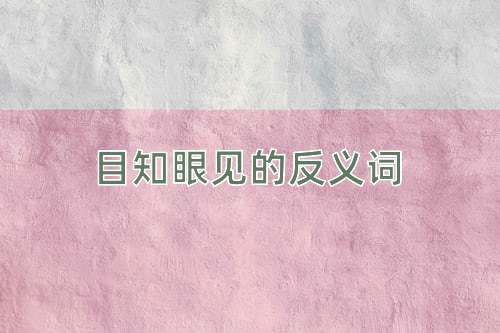 目知眼见的反义词