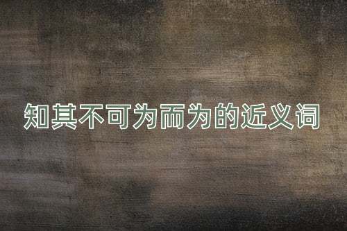 知其不可为而为的近义词