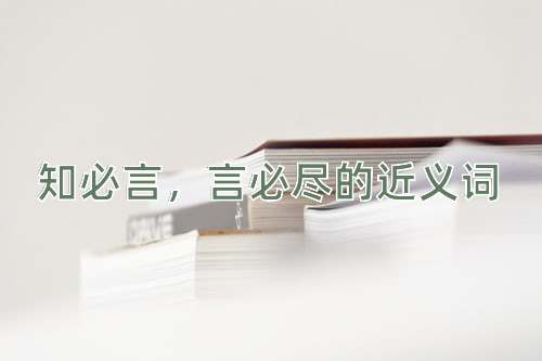 知必言，言必尽的近义词