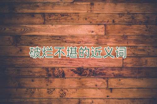 破烂不堪的近义词