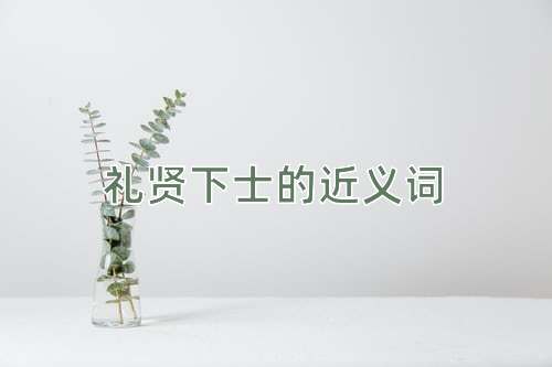 礼贤下士的近义词