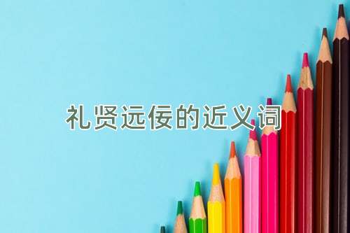 礼贤远佞的近义词