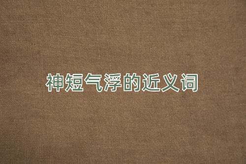 神短气浮的近义词