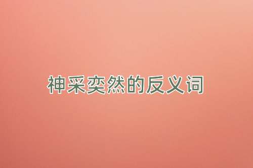 神采奕然的反义词