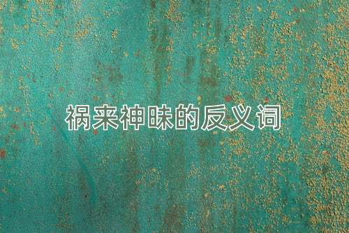 祸来神昧的反义词
