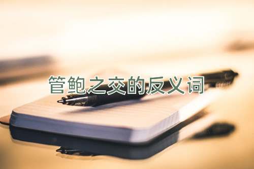 管鲍之交的反义词