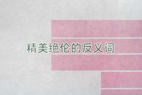 精美绝伦的反义词