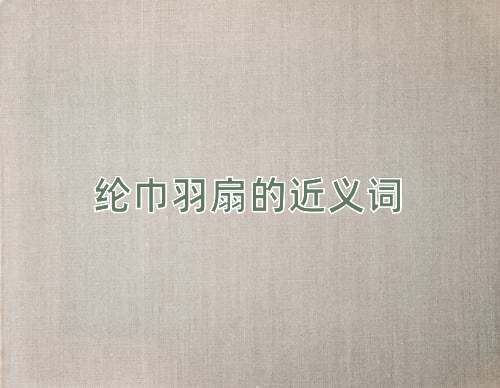 纶巾羽扇的近义词