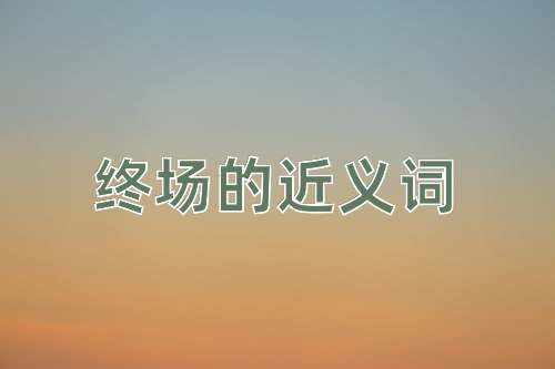 终场的近义词