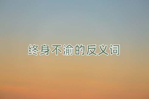 终身不渝的反义词