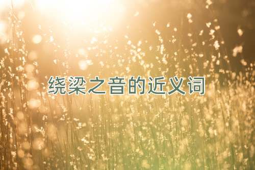 绕梁之音的近义词
